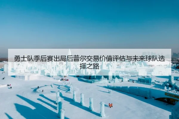 勇士队季后赛出局后普尔交易价值评估与未来球队选择之路