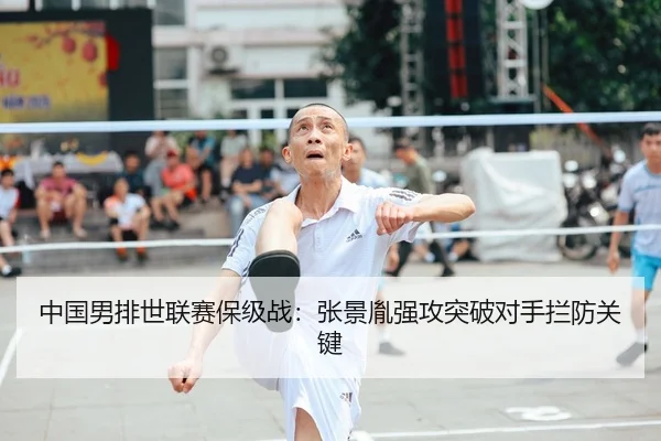 中国男排世联赛保级战：张景胤强攻突破对手拦防关键
