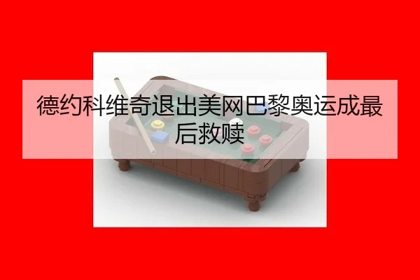 德约科维奇退出美网巴黎奥运成最后救赎