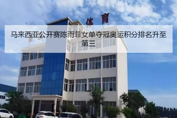 马来西亚公开赛陈雨菲女单夺冠奥运积分排名升至第三