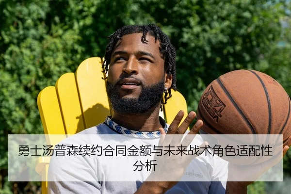 勇士汤普森续约合同金额与未来战术角色适配性分析