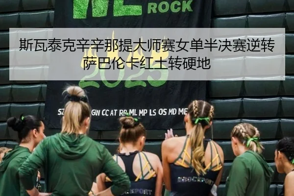 斯瓦泰克辛辛那提大师赛女单半决赛逆转萨巴伦卡红土转硬地