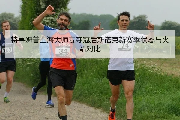 特鲁姆普上海大师赛夺冠后斯诺克新赛季状态与火箭对比
